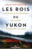 Les rois du yukon - trois mille kilometres en canoe a travers l'alaska