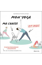 Mon yoga, ma chaise et moi - 11 series thematiques et 55 postures pour une pratique accessible a tou