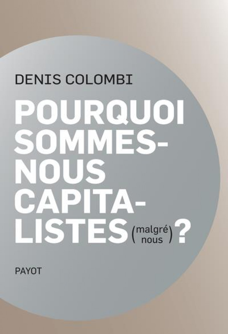POURQUOI SOMMES-NOUS CAPITALISTES (MALGRE NOUS)? - DANS LA FABRIQUE DE L'HOMO OECONOMICUS - COLOMBI DENIS - PAYOT POCHE