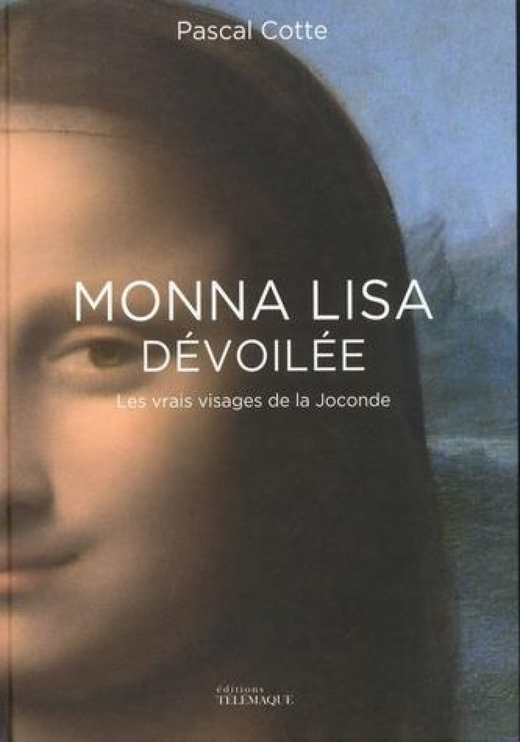 MONNA LISA DEVOILEE - LES VRAIS VISAGES DE LA JOCONDE - COTTE PASCAL - TELEMAQUE EDIT