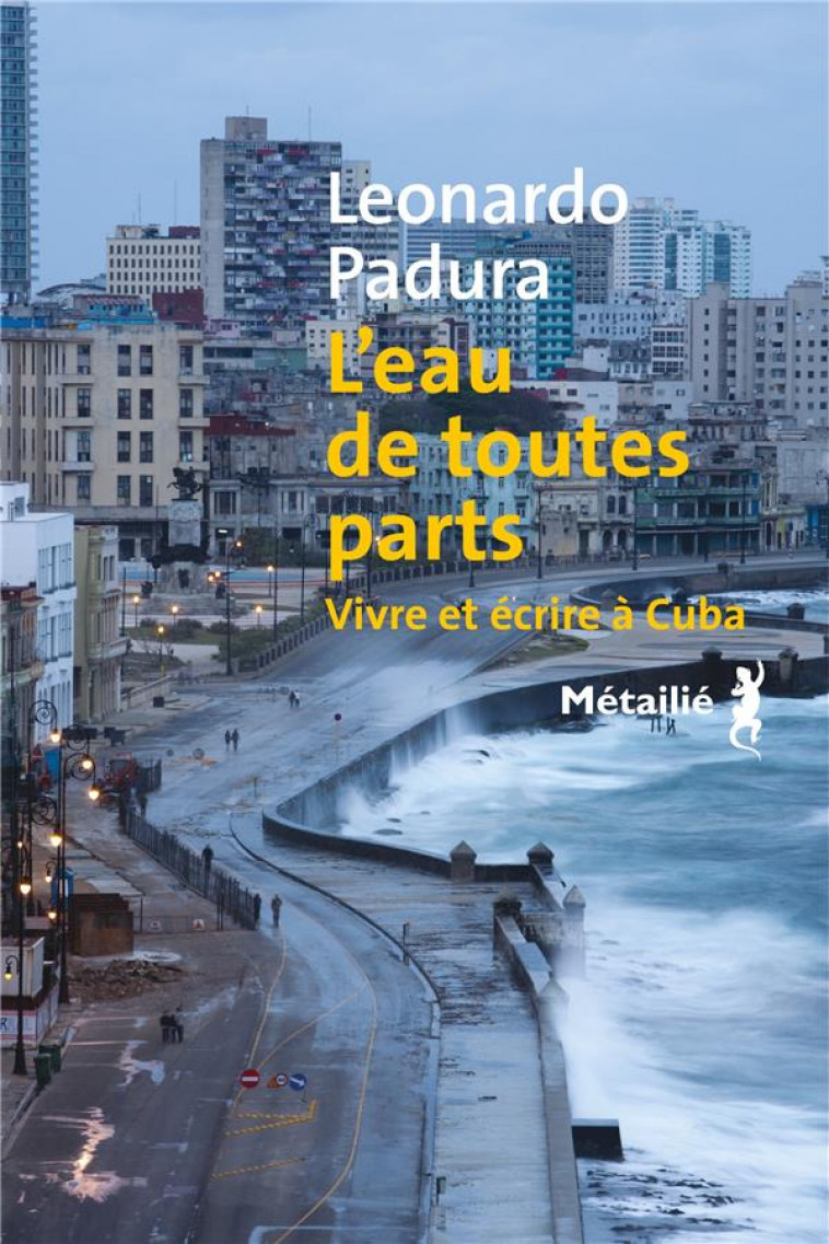 L'EAU DE TOUTES PARTS - VIVRE ET ECRIRE A CUBA - PADURA LEONARDO - METAILIE