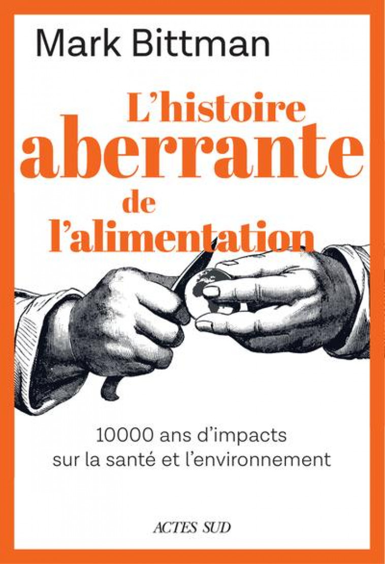 L-HISTOIRE ABERRANTE DE L-ALIMENTATION - 10 000 ANS D-IMPACTS SUR LA SANTE ET L-ENVIRONNEMENT - BITTMAN MARK - ACTES SUD